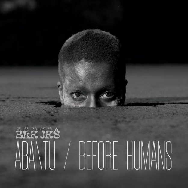 BLK JKS LP Abantu / Before Humans (out 05.21)